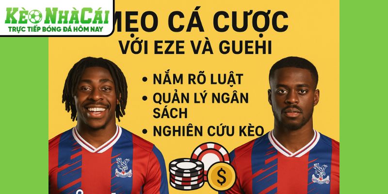 Mẹo cá cược cùng Eze và Guehi tại Kèo Nhà Cái