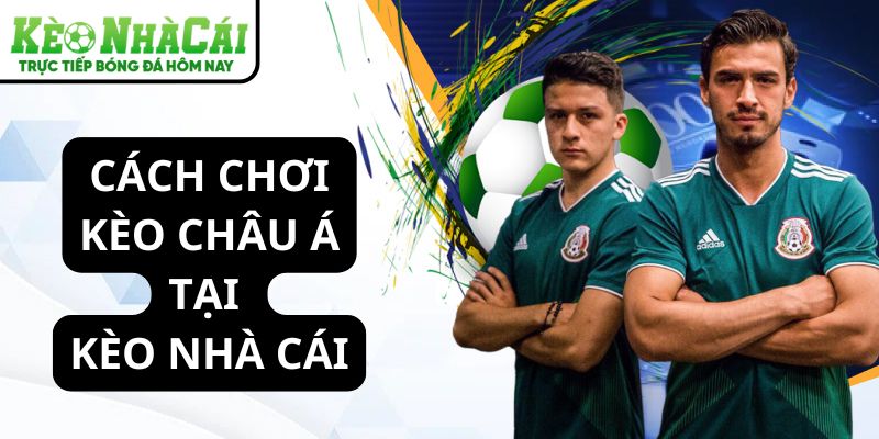 Cách chơi kèo châu Á tại Kèo Nhà Cái