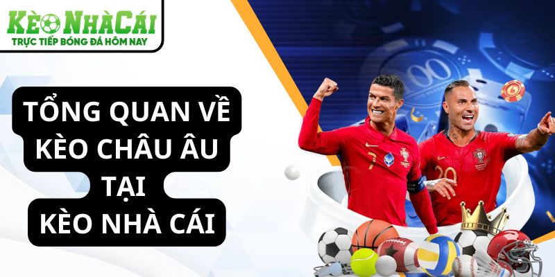 Tổng quan về kèo châu Âu tại Kèo Nhà Cái