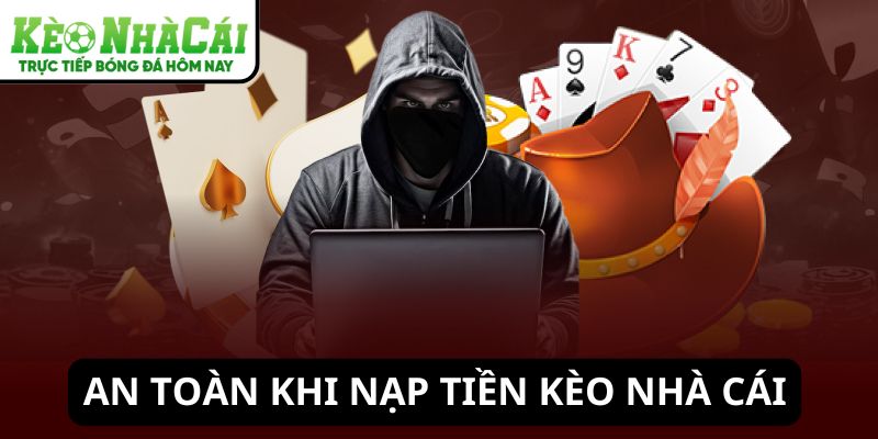 An toàn khi nạp tiền Kèo Nhà Cái